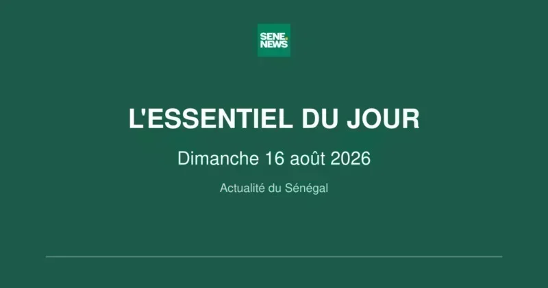 Actualité du Sénégal : l'essentiel de ce dimanche 16 août 2026 1 Actualité du Sénégal : l'essentiel du Dimanche 16 août 2026
